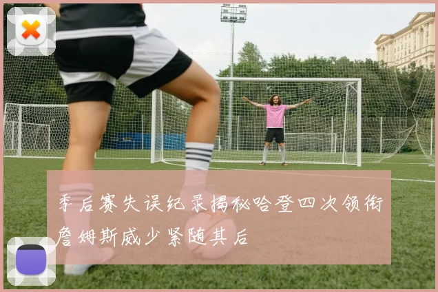 季后赛失误纪录揭秘哈登四次领衔詹姆斯威少紧随其后