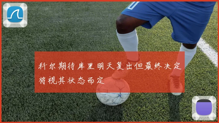 科尔期待库里明天复出但最终决定将视其状态而定