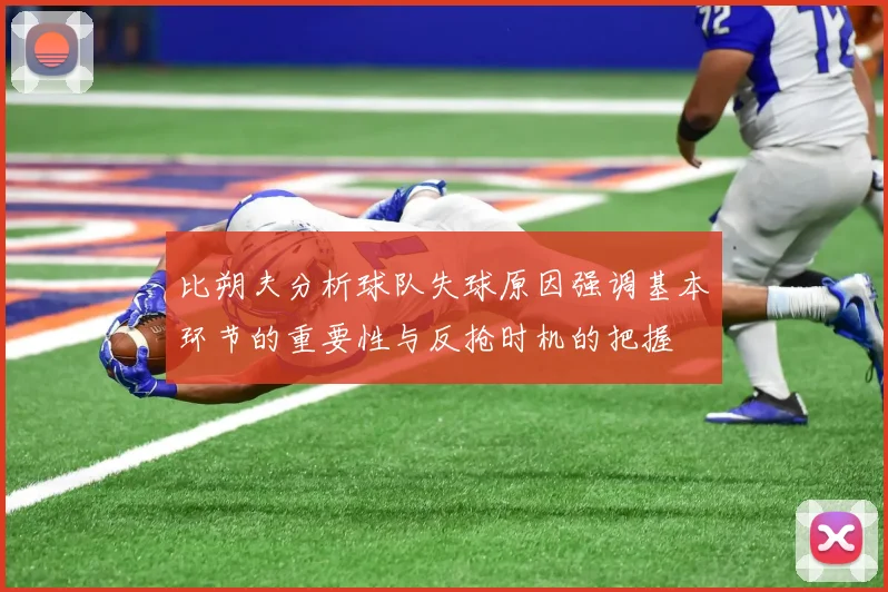 比朔夫分析球队失球原因强调基本环节的重要性与反抢时机的把握