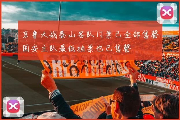 京鲁大战泰山客队门票已全部售罄国安主队最低档票也已售罄