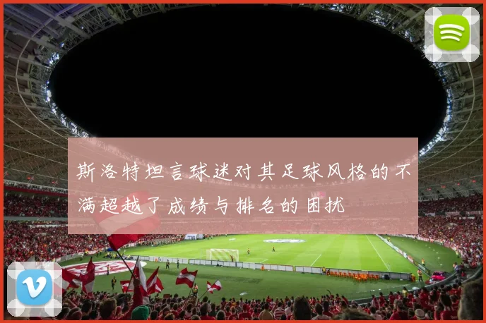 斯洛特坦言球迷对其足球风格的不满超越了成绩与排名的困扰